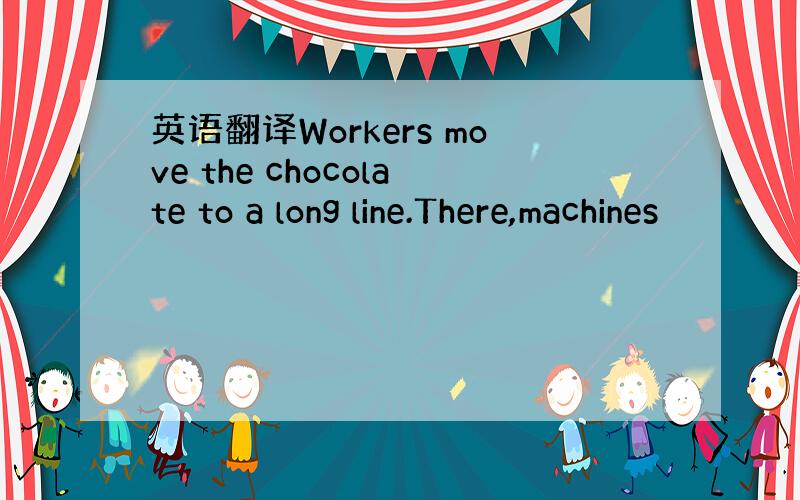 英语翻译Workers move the chocolate to a long line.There,machines