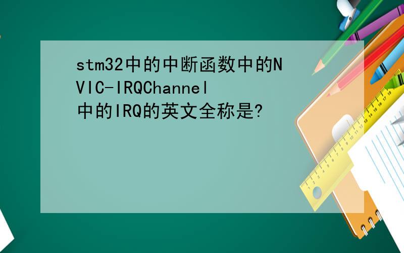 stm32中的中断函数中的NVIC-IRQChannel中的IRQ的英文全称是?