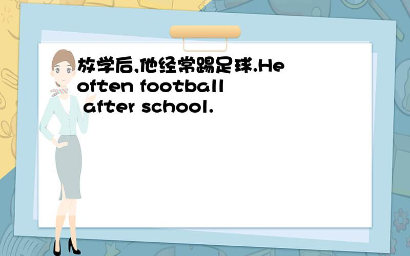 放学后,他经常踢足球.He often football after school.