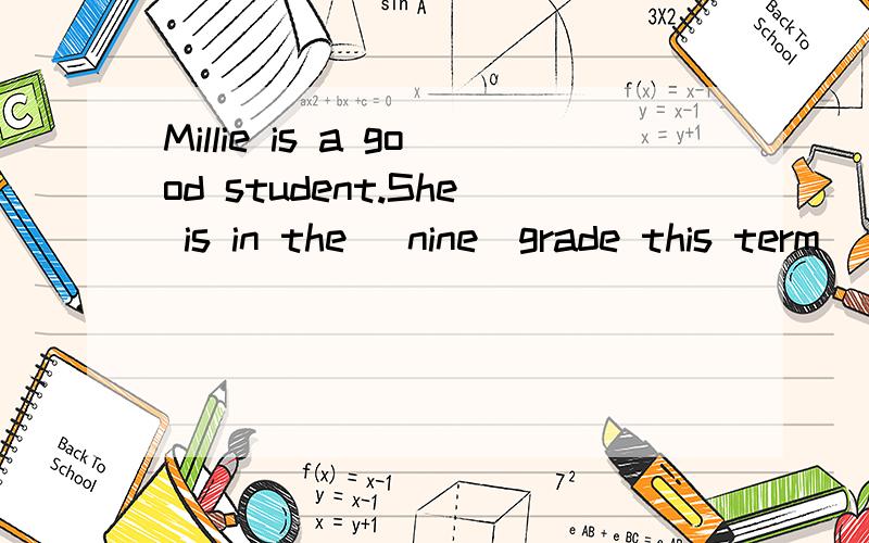 Millie is a good student.She is in the (nine)grade this term