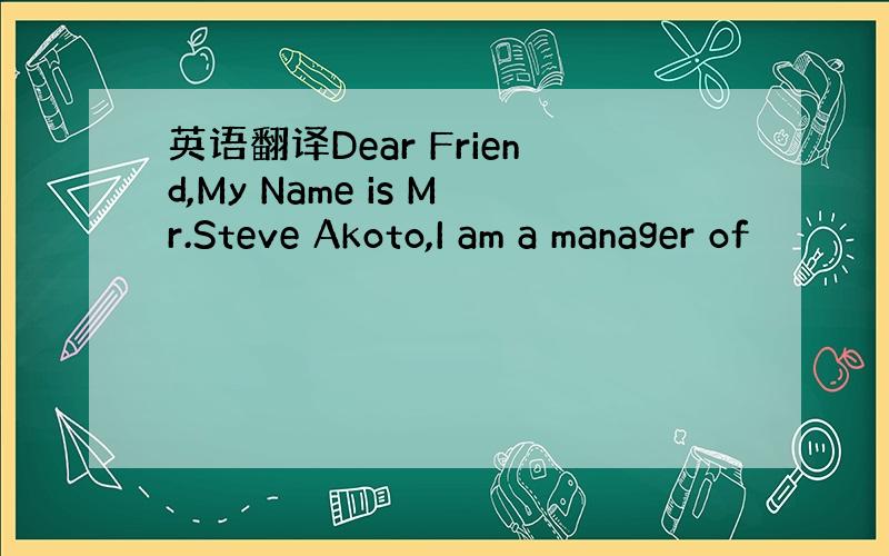 英语翻译Dear Friend,My Name is Mr.Steve Akoto,I am a manager of