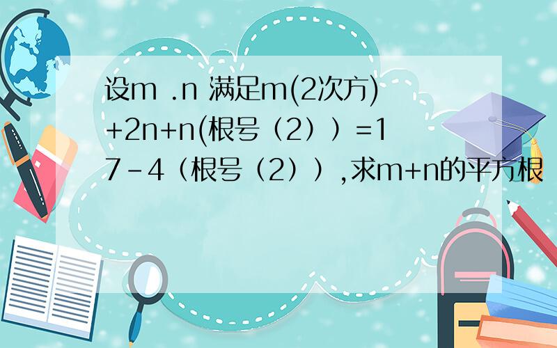设m .n 满足m(2次方)+2n+n(根号（2））=17-4（根号（2））,求m+n的平方根