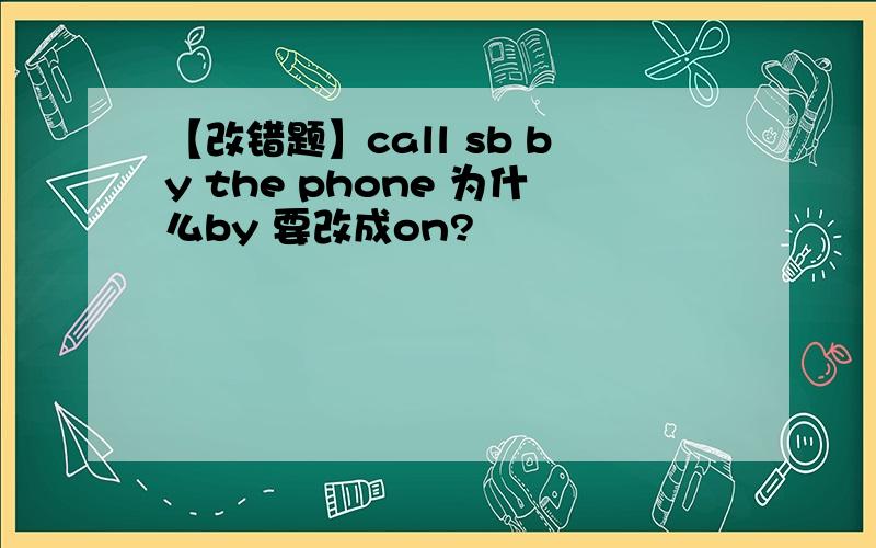 【改错题】call sb by the phone 为什么by 要改成on?