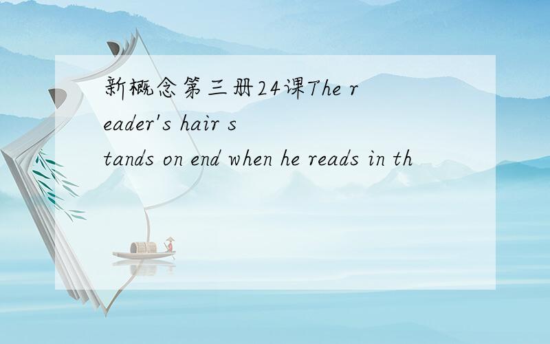 新概念第三册24课The reader's hair stands on end when he reads in th