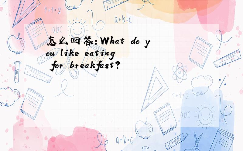 怎么回答：What do you like eating for breakfast?