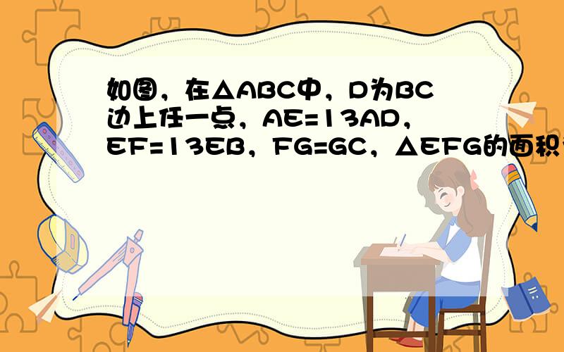 如图，在△ABC中，D为BC边上任一点，AE=13AD，EF=13EB，FG=GC，△EFG的面积为1平方厘米，求△AB