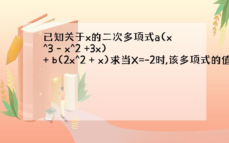 已知关于x的二次多项式a(x^3 - x^2 +3x) + b(2x^2 + x)求当X=-2时,该多项式的值.