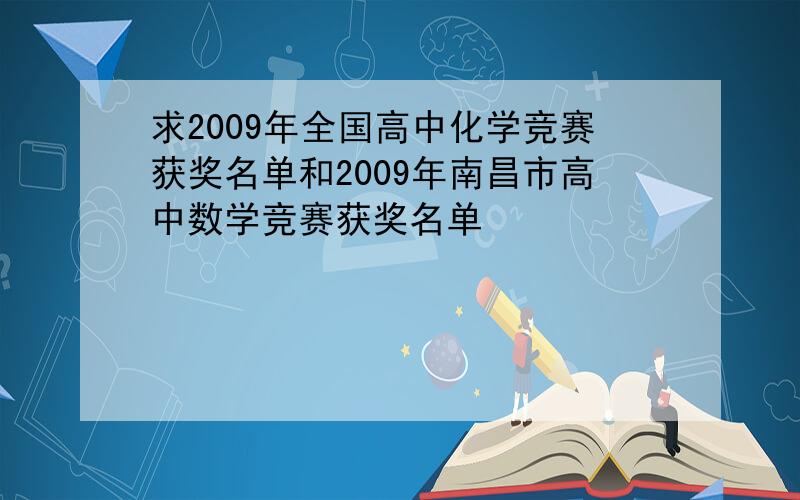 求2009年全国高中化学竞赛获奖名单和2009年南昌市高中数学竞赛获奖名单