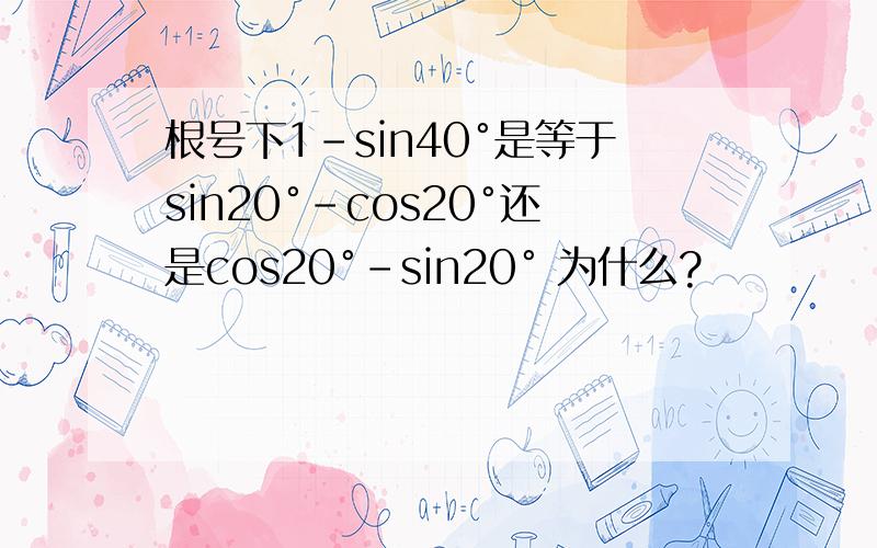 根号下1-sin40°是等于sin20°-cos20°还是cos20°-sin20° 为什么?