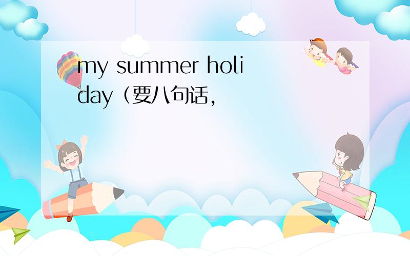 my summer holiday（要八句话,