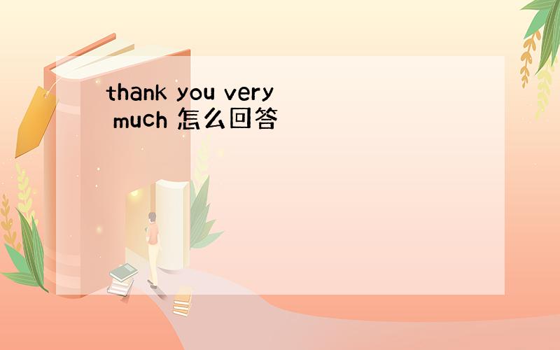 thank you very much 怎么回答