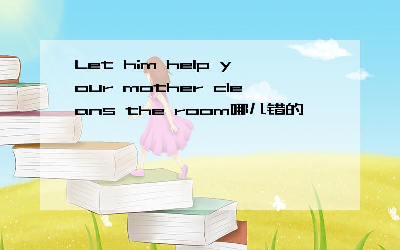Let him help your mother cleans the room哪儿错的