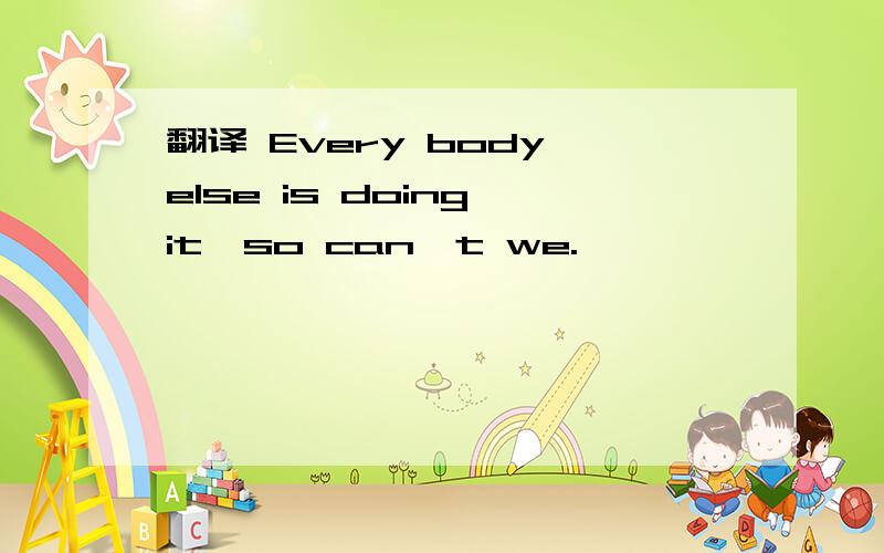 翻译 Every body else is doing it,so can't we.