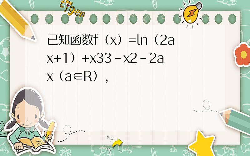 已知函数f（x）=ln（2ax+1）+x33-x2-2ax（a∈R），