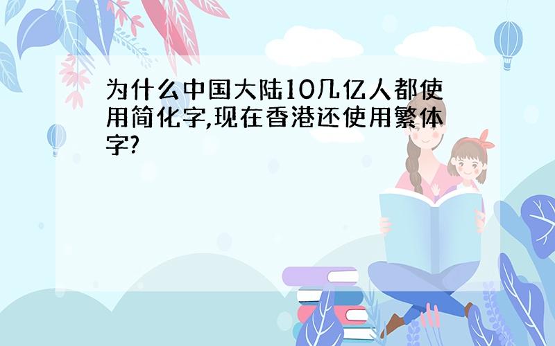 为什么中国大陆10几亿人都使用简化字,现在香港还使用繁体字?