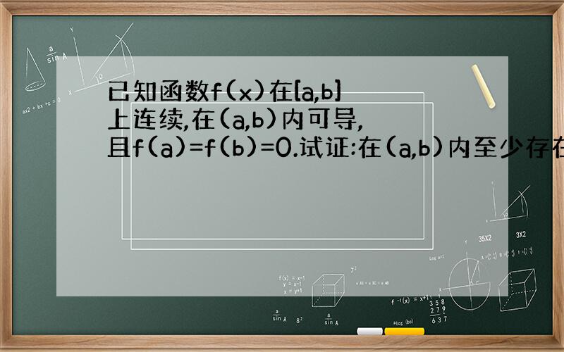 已知函数f(x)在[a,b]上连续,在(a,b)内可导,且f(a)=f(b)=0.试证:在(a,b)内至少存在一点§,使