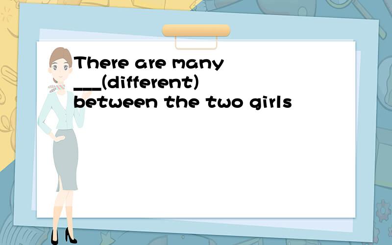 There are many___(different)between the two girls