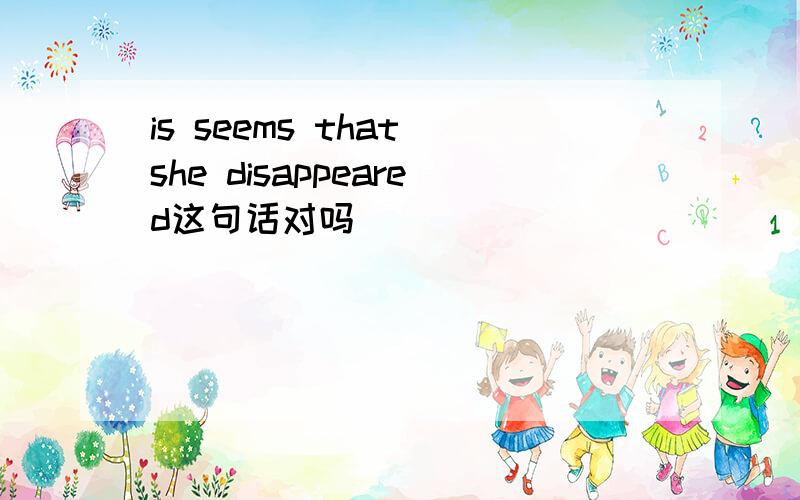 is seems that she disappeared这句话对吗