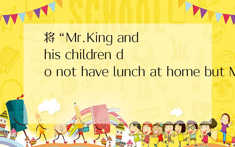 将“Mr.King and his children do not have lunch at home but Mrs
