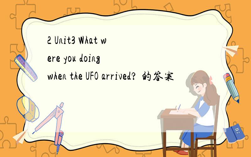 2 Unit3 What were you doing when the UFO arrived? 的答案