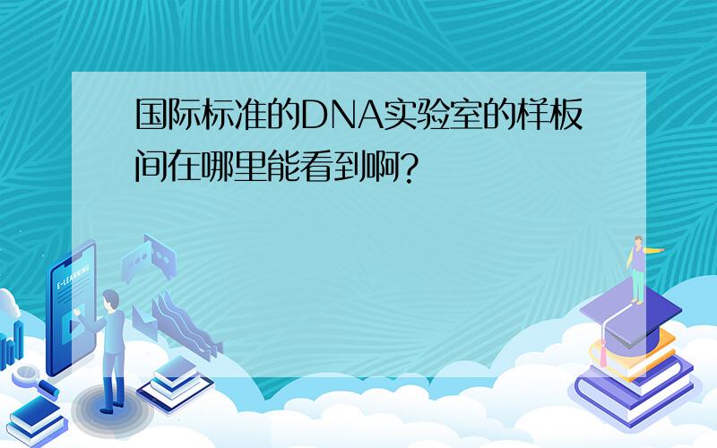 国际标准的DNA实验室的样板间在哪里能看到啊?