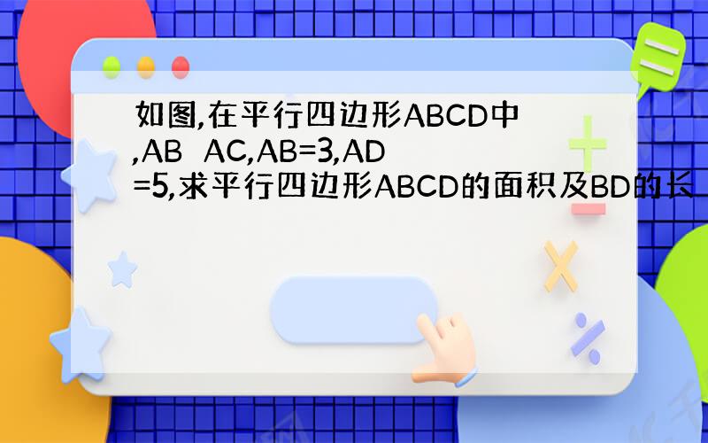 如图,在平行四边形ABCD中,AB⊥AC,AB=3,AD=5,求平行四边形ABCD的面积及BD的长