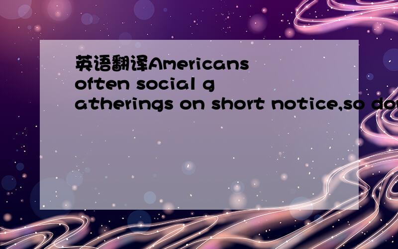 英语翻译Americans often social gatherings on short notice,so don