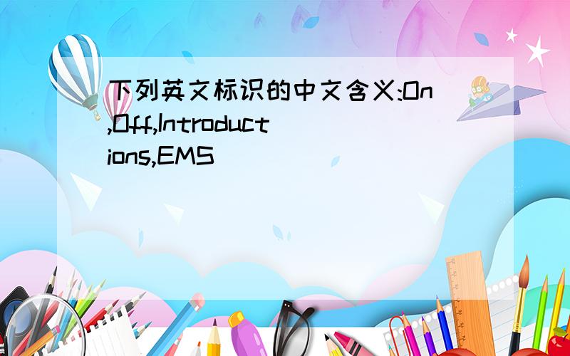 下列英文标识的中文含义:On,Off,Introductions,EMS
