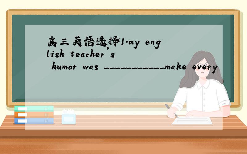 高三英语选择1.my english teacher's humor was ___________make every