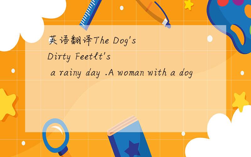 英语翻译The Dog's Dirty Feetlt's a rainy day .A woman with a dog