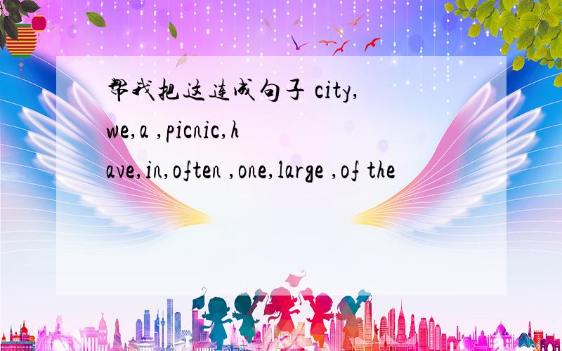 帮我把这连成句子 city,we,a ,picnic,have,in,often ,one,large ,of the