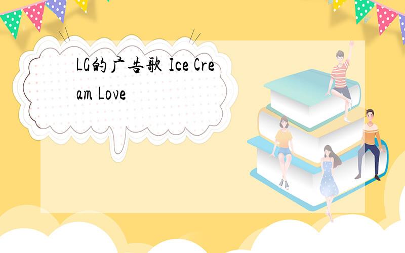 LG的广告歌 Ice Cream Love