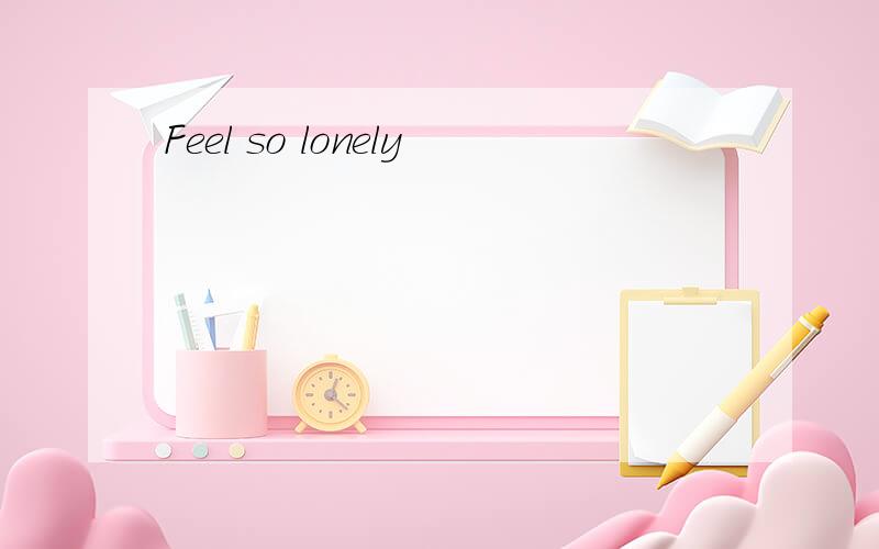 Feel so lonely
