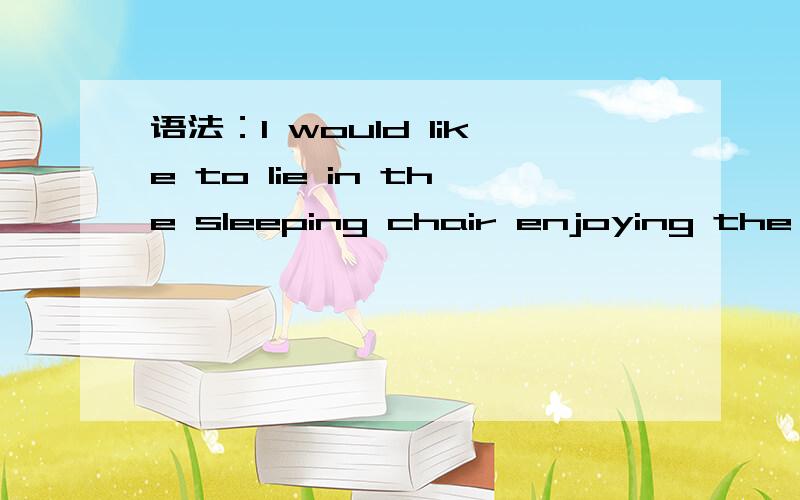 语法：I would like to lie in the sleeping chair enjoying the su