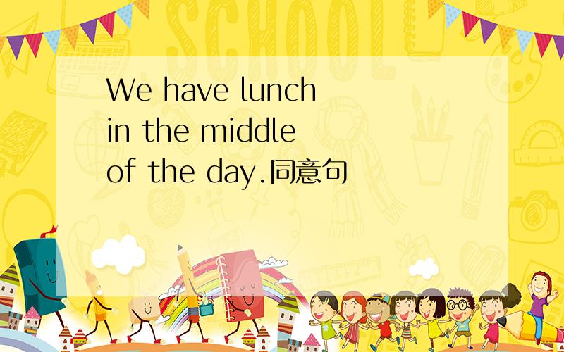 We have lunch in the middle of the day.同意句