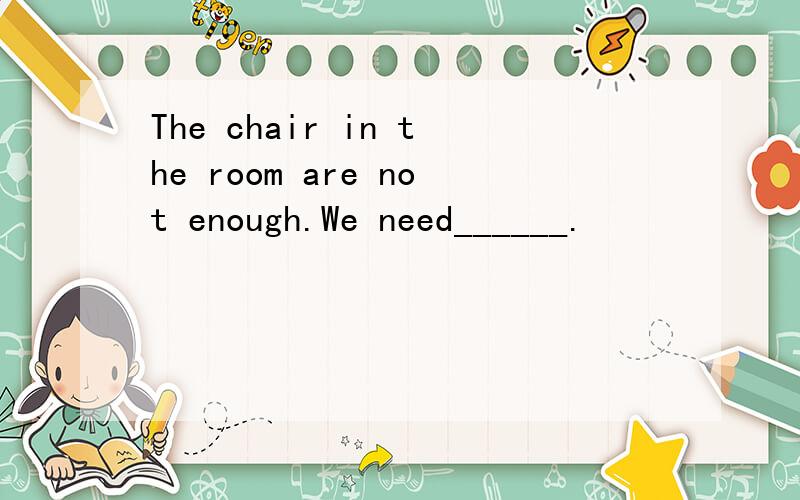 The chair in the room are not enough.We need______.