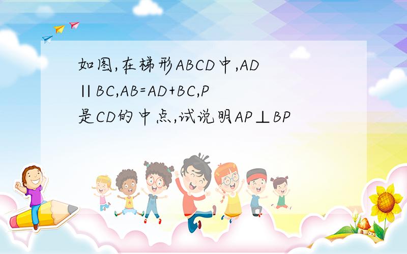 如图,在梯形ABCD中,AD∥BC,AB=AD+BC,P是CD的中点,试说明AP⊥BP