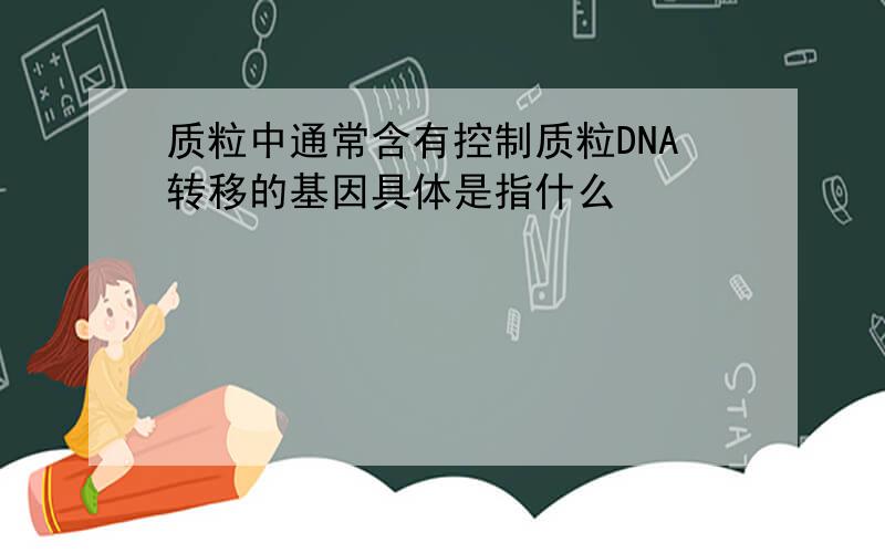 质粒中通常含有控制质粒DNA转移的基因具体是指什么