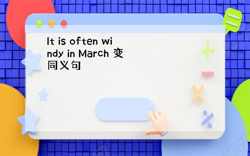 It is often windy in March 变同义句