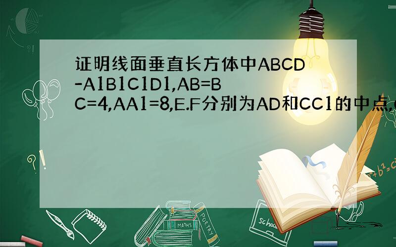 证明线面垂直长方体中ABCD-A1B1C1D1,AB=BC=4,AA1=8,E.F分别为AD和CC1的中点,O1为下底面