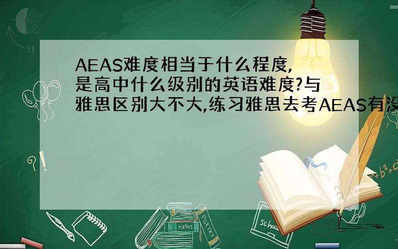 AEAS难度相当于什么程度,是高中什么级别的英语难度?与雅思区别大不大,练习雅思去考AEAS有没有用?