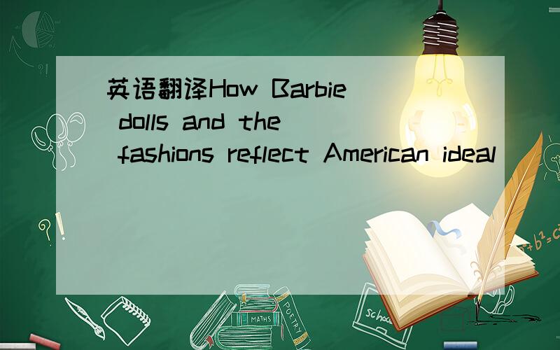英语翻译How Barbie dolls and the fashions reflect American ideal