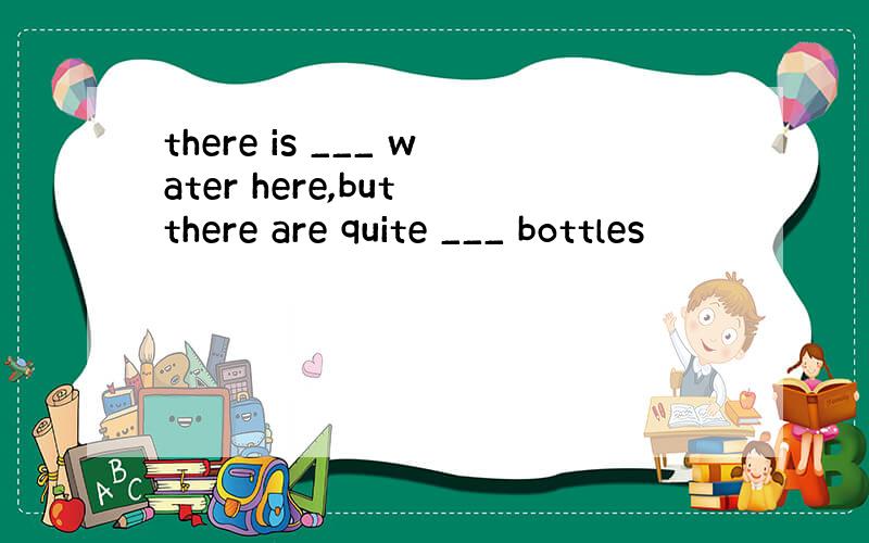 there is ___ water here,but there are quite ___ bottles