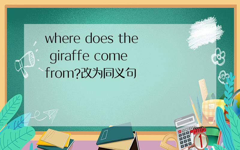 where does the giraffe come from?改为同义句