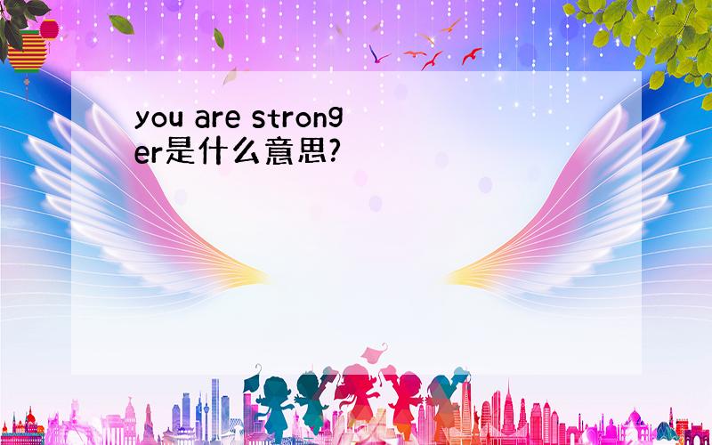 you are stronger是什么意思?