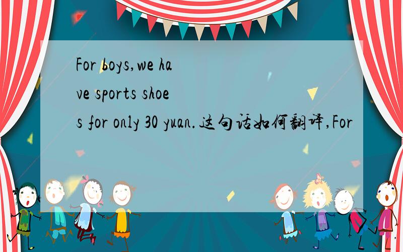 For boys,we have sports shoes for only 30 yuan.这句话如何翻译,For