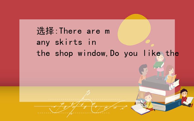 选择:There are many skirts in the shop window,Do you like the