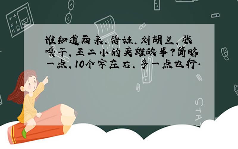 谁知道雨来,海娃,刘胡兰,张嘎子,王二小的英雄故事?简略一点,10个字左右,多一点也行.