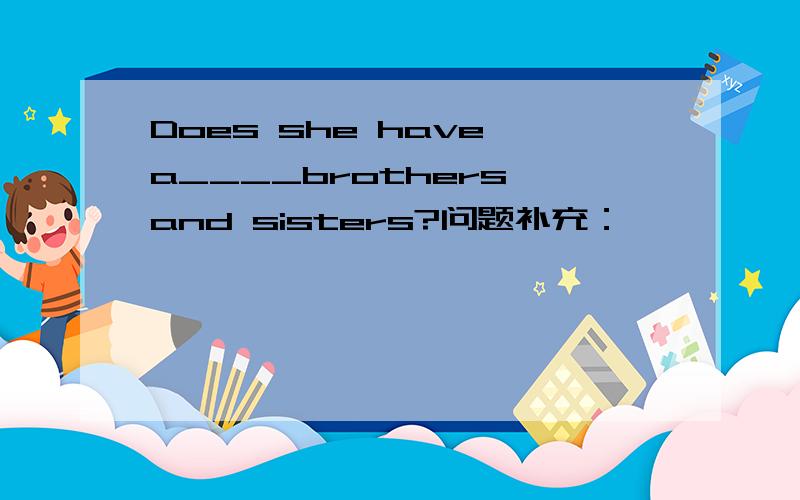 Does she have a____brothers and sisters?问题补充：