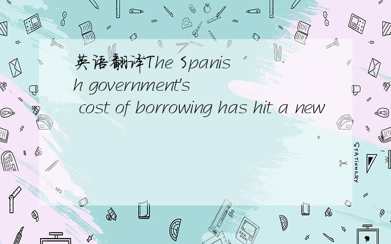 英语翻译The Spanish government's cost of borrowing has hit a new